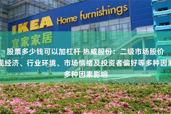 股票多少钱可以加杠杆 热威股份：二级市场股价受宏观经济、行业环境、市场情绪及投资者偏好等多种因素影响