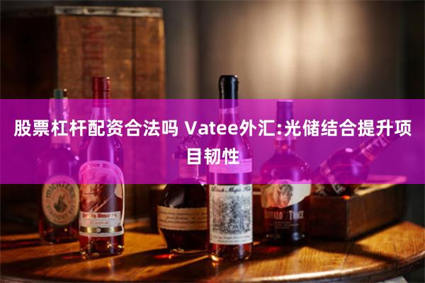 股票杠杆配资合法吗 Vatee外汇:光储结合提升项目韧性