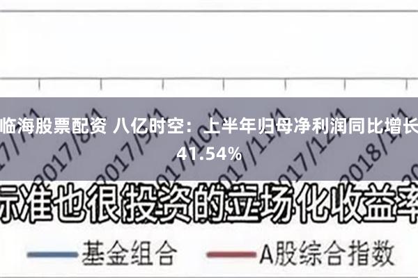 临海股票配资 八亿时空：上半年归母净利润同比增长41.54%